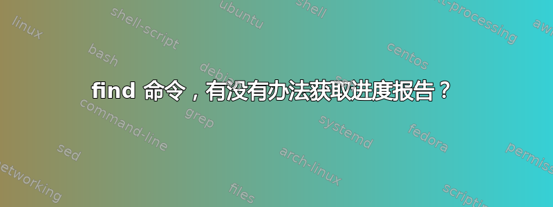 find 命令，有没有办法获取进度报告？