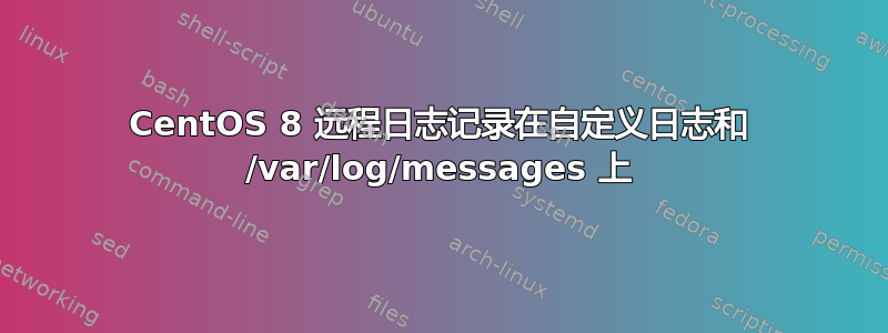 CentOS 8 远程日志记录在自定义日志和 /var/log/messages 上