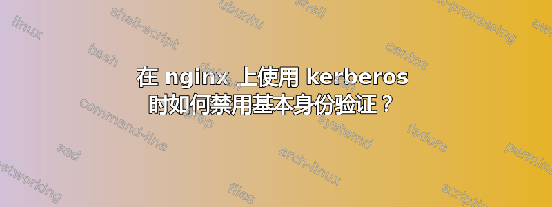 在 nginx 上使用 kerberos 时如何禁用基本身份验证？