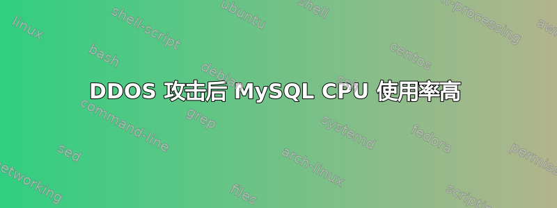 DDOS 攻击后 MySQL CPU 使用率高