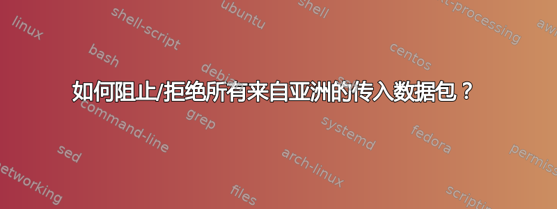 如何阻止/拒绝所有来自亚洲的传入数据包？