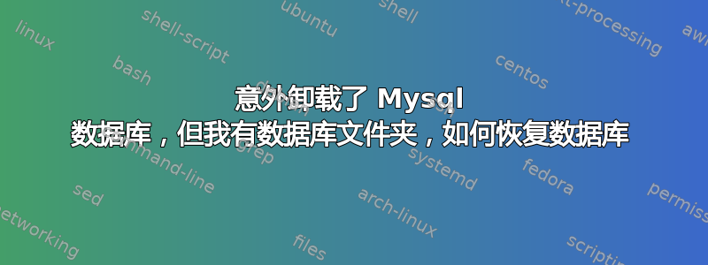 意外卸载了 Mysql 数据库，但我有数据库文件夹，如何恢复数据库