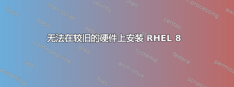 无法在较旧的硬件上安装 RHEL 8 