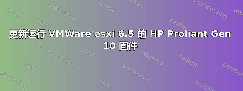 更新运行 VMWare esxi 6.5 的 HP Proliant Gen 10 固件