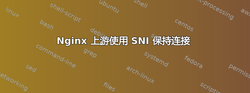 Nginx 上游使用 SNI 保持连接