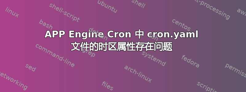 APP Engine Cron 中 cron.yaml 文件的时区属性存在问题