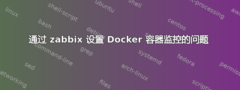 通过 zabbix 设置 Docker 容器监控的问题