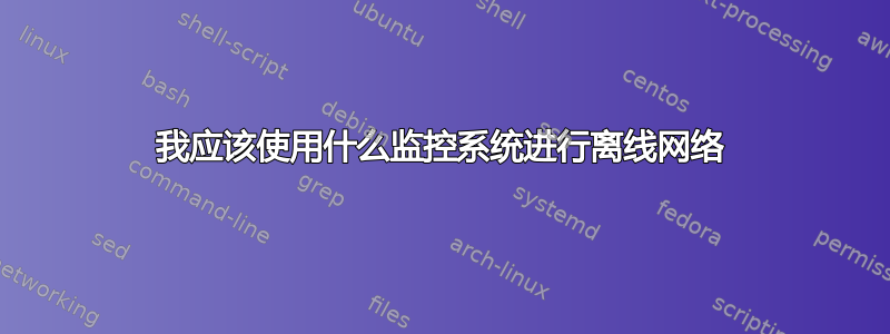 我应该使用什么监控系统进行离线网络