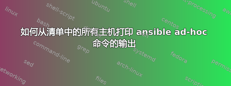 如何从清单中的所有主机打印 ansible ad-hoc 命令的输出