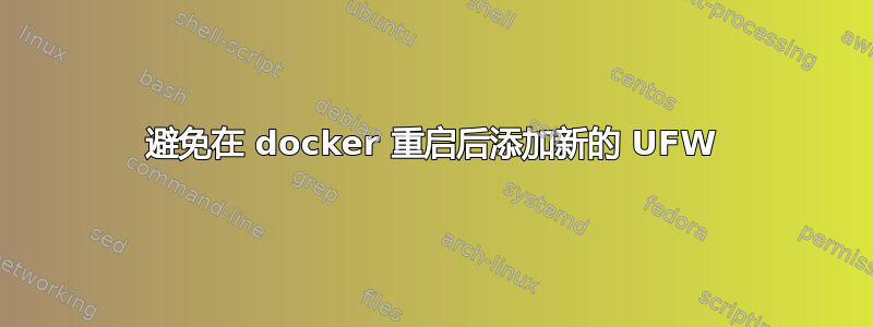 避免在 docker 重启后添加新的 UFW