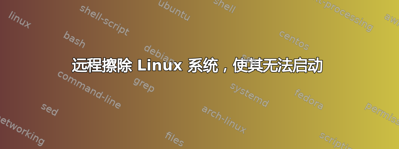 远程擦除 Linux 系统，使其无法启动