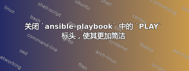 关闭 `ansible-playbook` 中的 `PLAY` 标头，使其更加简洁