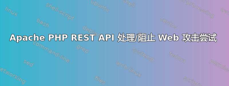 Apache PHP REST API 处理/阻止 Web 攻击尝试