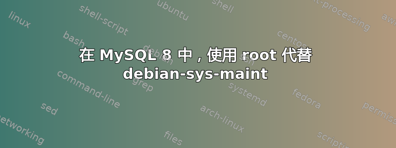 在 MySQL 8 中，使用 root 代替 debian-sys-maint