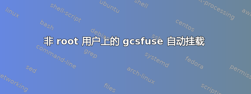 非 root 用户上的 gcsfuse 自动挂载