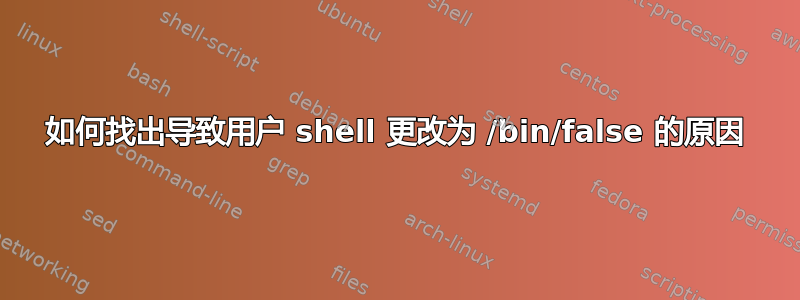 如何找出导致用户 shell 更改为 /bin/false 的原因