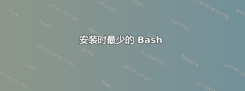 安装时最少的 Bash