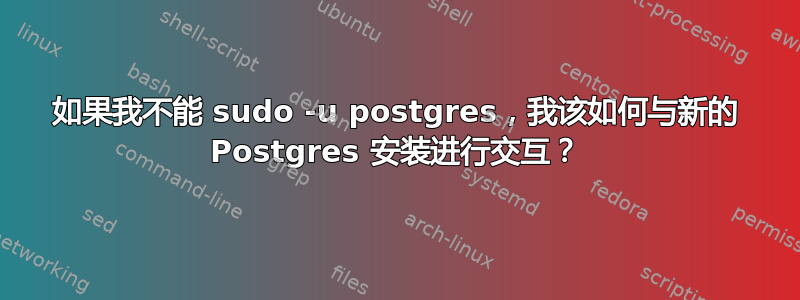 如果我不能 sudo -u postgres，我该如何与新的 Postgres 安装进行交互？