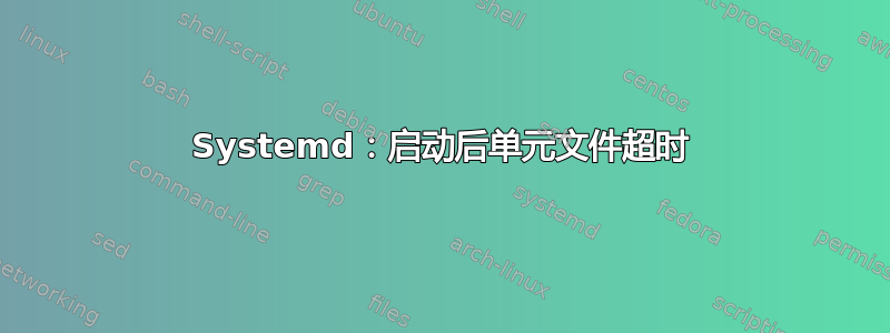 Systemd：启动后单元文件超时