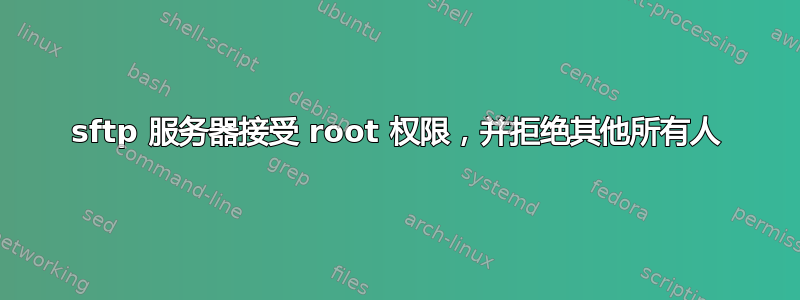 sftp 服务器接受 root 权限，并拒绝其他所有人