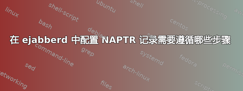 在 ejabberd 中配置 NAPTR 记录需要遵循哪些步骤