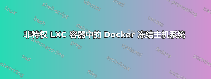 非特权 LXC 容器中的 Docker 冻结主机系统