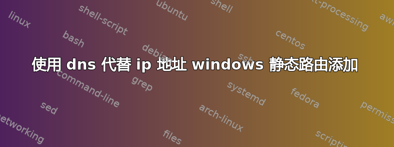 使用 dns 代替 ip 地址 windows 静态路由添加