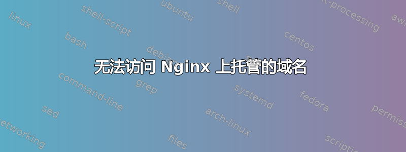 无法访问 Nginx 上托管的域名