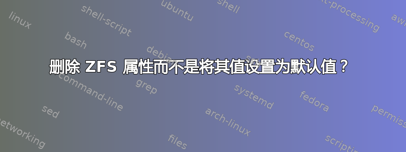 删除 ZFS 属性而不是将其值设置为默认值？