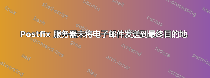 Postfix 服务器未将电子邮件发送到最终目的地