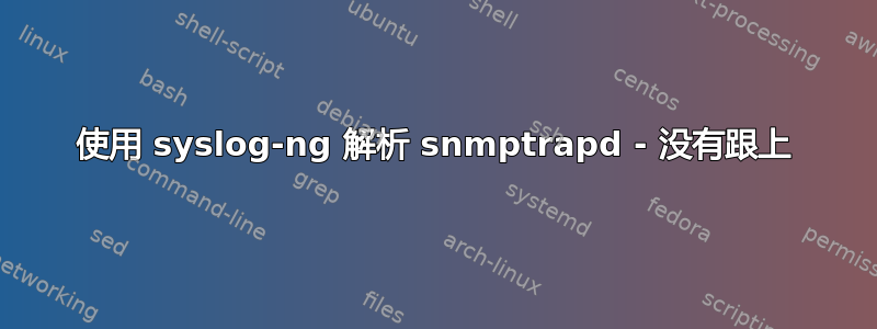 使用 syslog-ng 解析 snmptrapd - 没有跟上