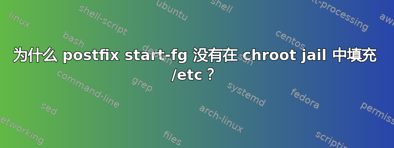 为什么 postfix start-fg 没有在 chroot jail 中填充 /etc？