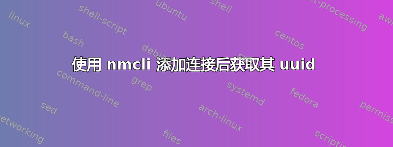 使用 nmcli 添加连接后获取其 uuid