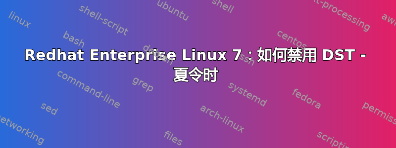 Redhat Enterprise Linux 7：如何禁用 DST - 夏令时