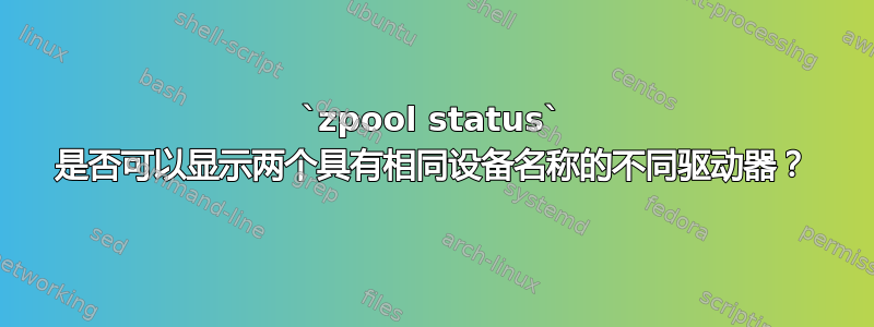 `zpool status` 是否可以显示两个具有相同设备名称的不同驱动器？