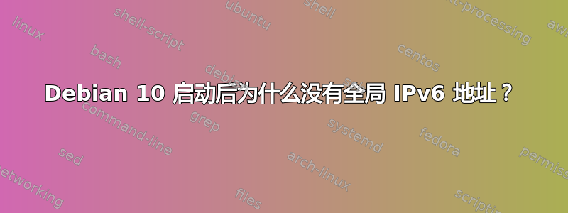 Debian 10 启动后为什么没有全局 IPv6 地址？