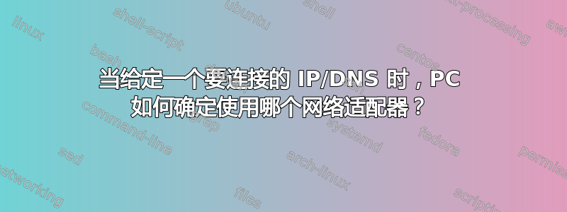 当给定一个要连接的 IP/DNS 时，PC 如何确定使用哪个网络适配器？