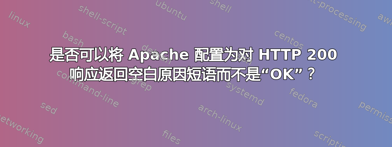 是否可以将 Apache 配置为对 HTTP 200 响应返回空白原因短语而不是“OK”？