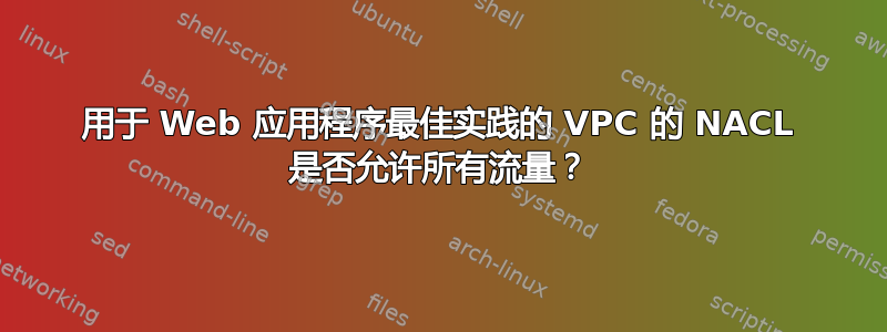 用于 Web 应用程序最佳实践的 VPC 的 NACL 是否允许所有流量？