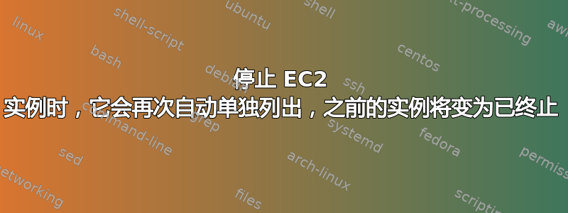 停止 EC2 实例时，它会再次自动单独列出，之前的实例将变为已终止