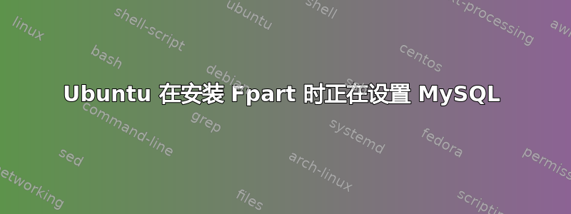 Ubuntu 在安装 Fpart 时正在设置 MySQL