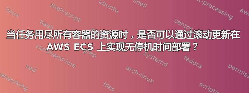 当任务用尽所有容器的资源时，是否可以通过滚动更新在 AWS ECS 上实现无停机时间部署？