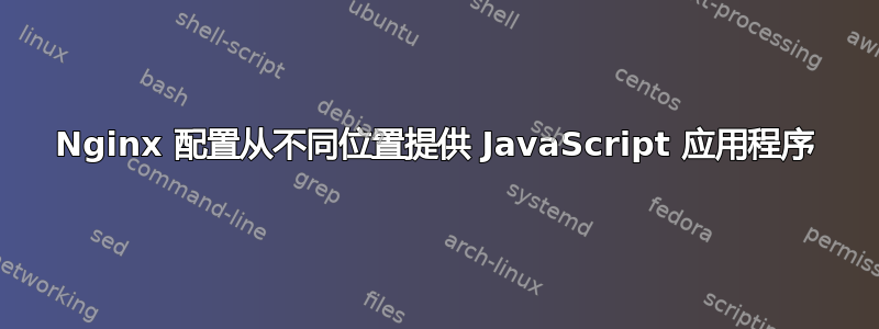 Nginx 配置从不同位置提供 JavaScript 应用程序