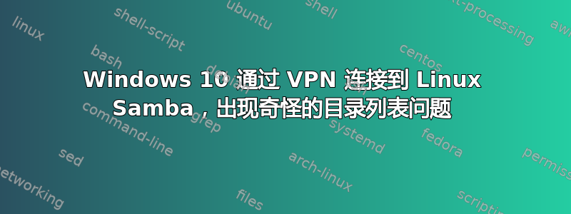 Windows 10 通过 VPN 连接到 Linux Samba，出现奇怪的目录列表问题