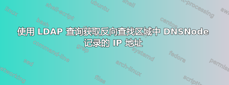 使用 LDAP 查询获取反向查找区域中 DNSNode 记录的 IP 地址