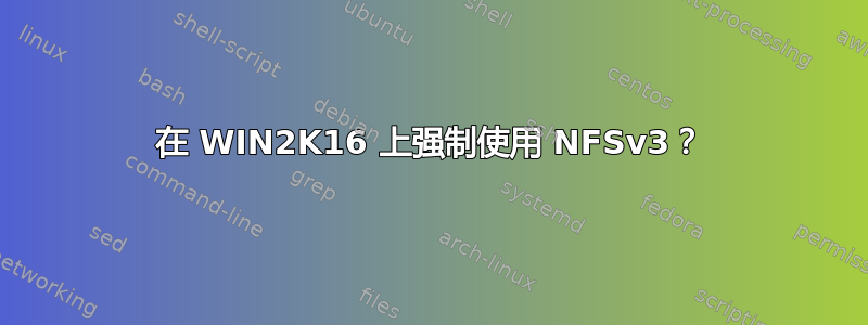 在 WIN2K16 上强制使用 NFSv3？