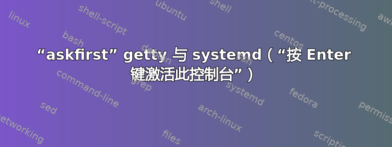 “askfirst” getty 与 systemd（“按 Enter 键激活此控制台”）