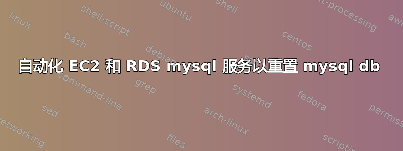 自动化 EC2 和 RDS mysql 服务以重置 mysql db