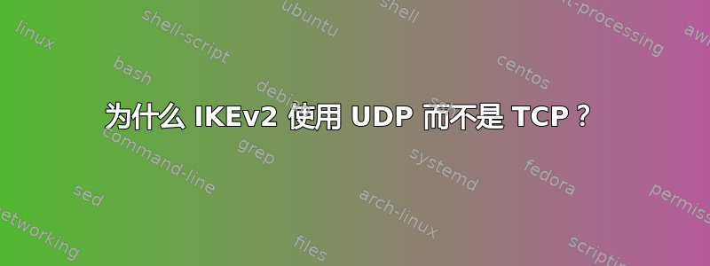 为什么 IKEv2 使用 UDP 而不是 TCP？