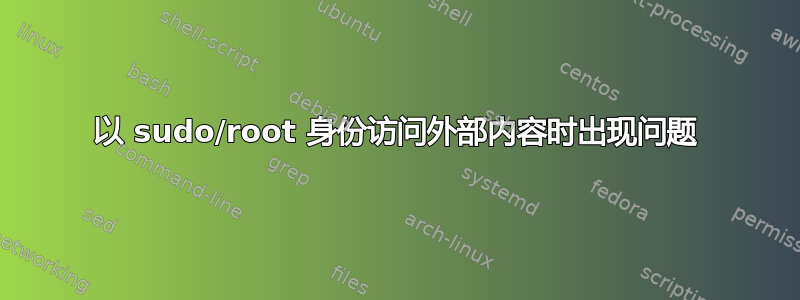 以 sudo/root 身份访问外部内容时出现问题